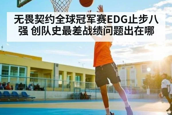 无畏契约全球冠军赛EDG止步八强 创队史最差战绩问题出在哪