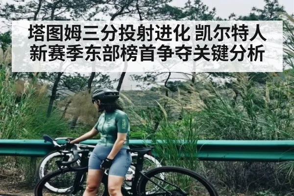 塔图姆三分投射进化 凯尔特人新赛季东部榜首争夺关键分析